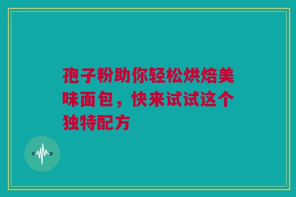 孢子粉助你轻松烘焙美味面包，快来试试这个独特配方