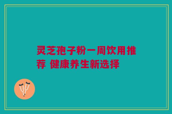 灵芝孢子粉一周饮用推荐 健康养生新选择