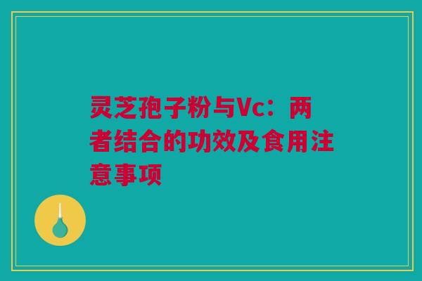 灵芝孢子粉与Vc：两者结合的功效及食用注意事项