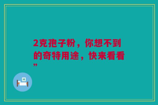 2克孢子粉，你想不到的奇特用途，快来看看”