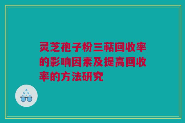 灵芝孢子粉三萜回收率的影响因素及提高回收率的方法研究