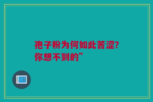 孢子粉为何如此苦涩？你想不到的”
