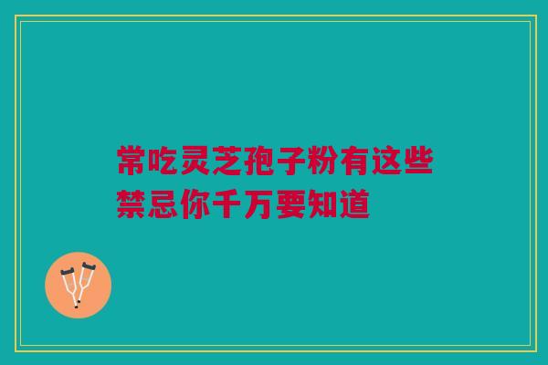 常吃灵芝孢子粉有这些禁忌你千万要知道