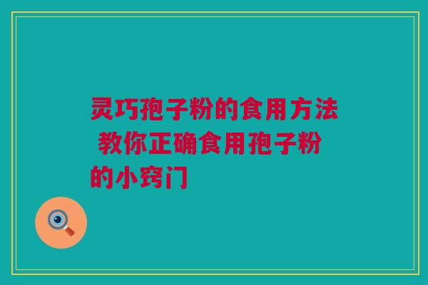 灵巧孢子粉的食用方法 教你正确食用孢子粉的小窍门