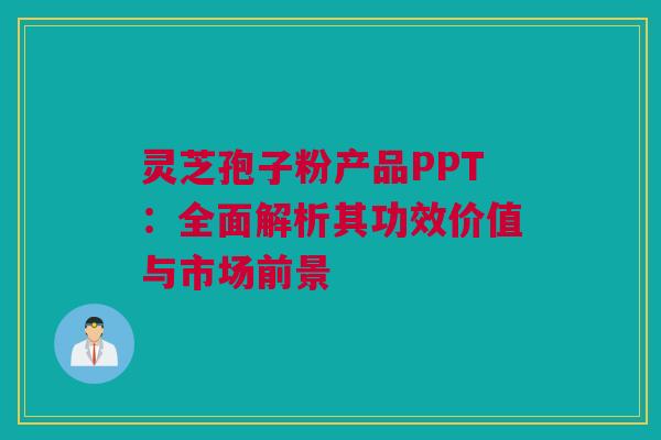 灵芝孢子粉产品PPT：全面解析其功效价值与市场前景
