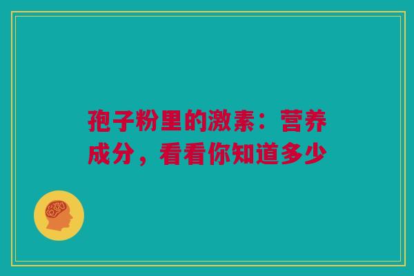 孢子粉里的激素：营养成分，看看你知道多少