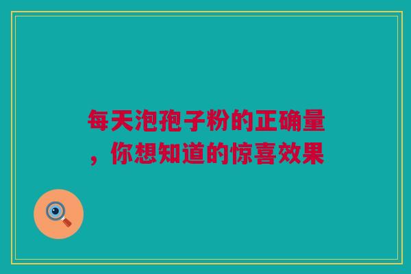 每天泡孢子粉的正确量，你想知道的惊喜效果