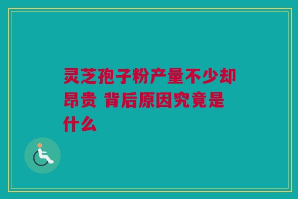 灵芝孢子粉产量不少却昂贵 背后原因究竟是什么