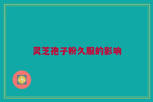 灵芝孢子粉久服的影响
