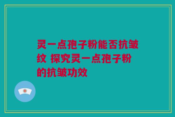 灵一点孢子粉能否抗皱纹 探究灵一点孢子粉的抗皱功效