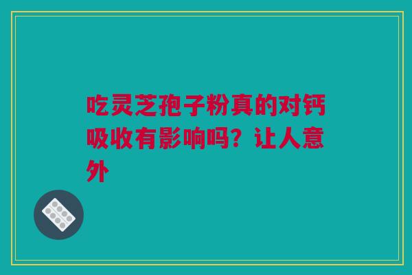 吃灵芝孢子粉真的对钙吸收有影响吗？让人意外