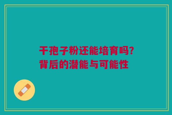 干孢子粉还能培育吗？背后的潜能与可能性