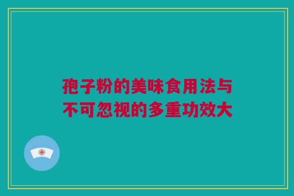 孢子粉的美味食用法与不可忽视的多重功效大
