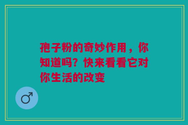 孢子粉的奇妙作用，你知道吗？快来看看它对你生活的改变