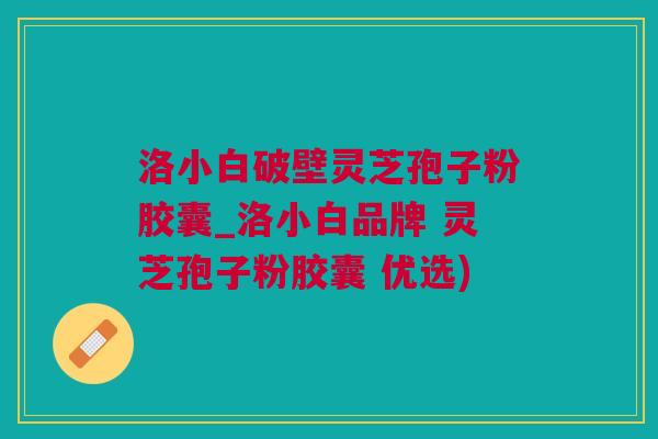 洛小白破壁灵芝孢子粉胶囊_洛小白品牌 灵芝孢子粉胶囊 优选)