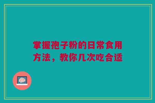 掌握孢子粉的日常食用方法，教你几次吃合适
