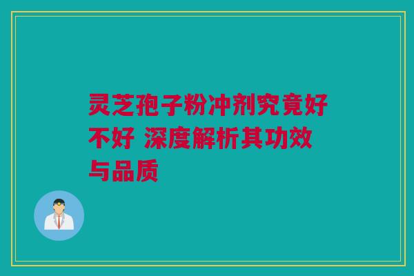 灵芝孢子粉冲剂究竟好不好 深度解析其功效与品质
