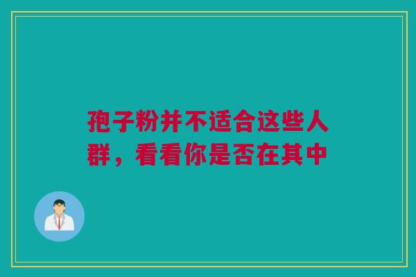 孢子粉并不适合这些人群，看看你是否在其中