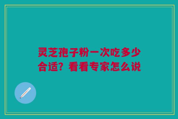 灵芝孢子粉一次吃多少合适？看看专家怎么说