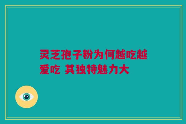 灵芝孢子粉为何越吃越爱吃 其独特魅力大
